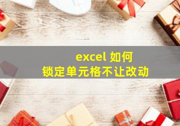 excel 如何锁定单元格不让改动